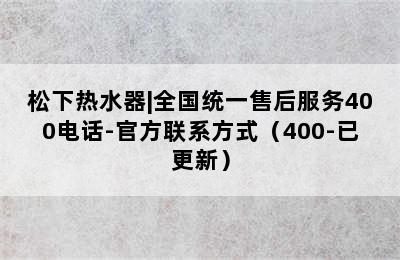 松下热水器|全国统一售后服务400电话-官方联系方式（400-已更新）